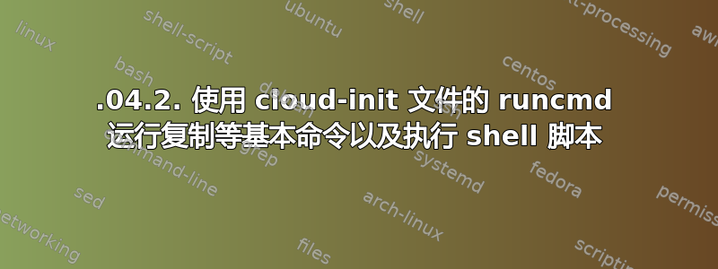 20.04.2. 使用 cloud-init 文件的 runcmd 运行复制等基本命令以及执行 shell 脚本