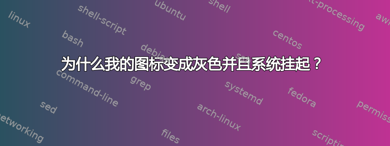 为什么我的图标变成灰色并且系统挂起？