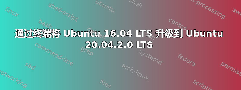 通过终端将 Ubuntu 16.04 LTS 升级到 Ubuntu 20.04.2.0 LTS