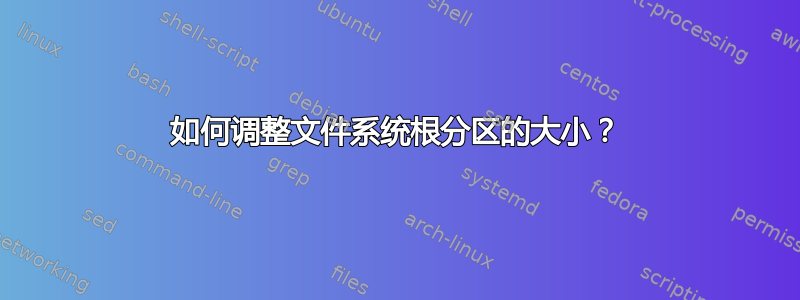 如何调整文件系统根分区的大小？