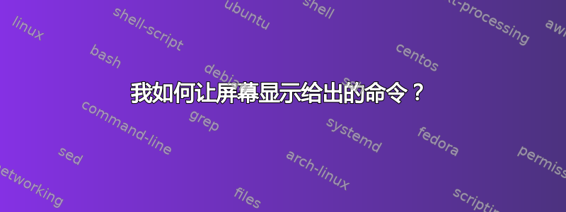 我如何让屏幕显示给出的命令？