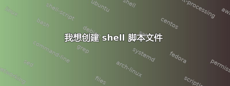我想创建 shell 脚本文件