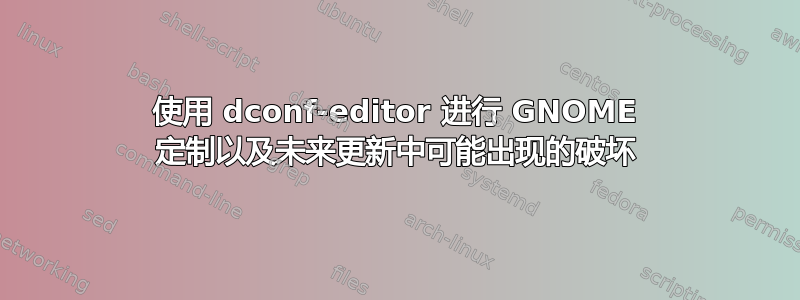 使用 dconf-editor 进行 GNOME 定制以及未来更新中可能出现的破坏