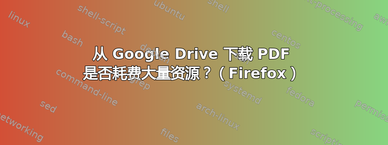 从 Google Drive 下载 PDF 是否耗费大量资源？（Firefox）