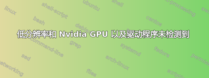 低分辨率和 Nvidia GPU 以及驱动程序未检测到