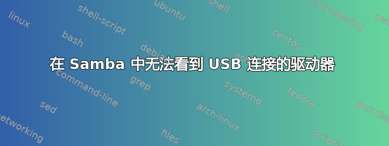 在 Samba 中无法看到 USB 连接的驱动器