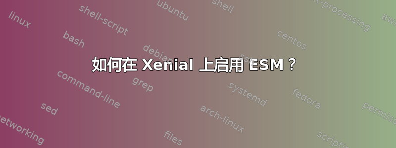 如何在 Xenial 上启用 ESM？