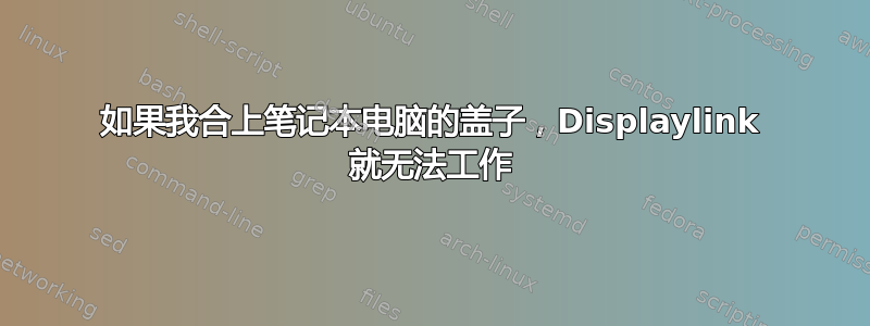 如果我合上笔记本电脑的盖子，Displaylink 就无法工作