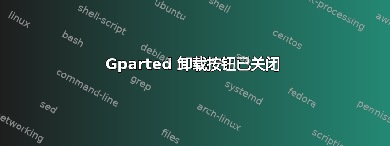 Gparted 卸载按钮已关闭