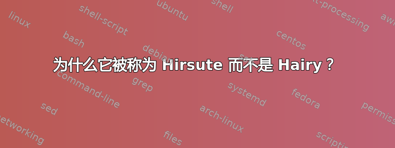 为什么它被称为 Hirsute 而不是 Hairy？