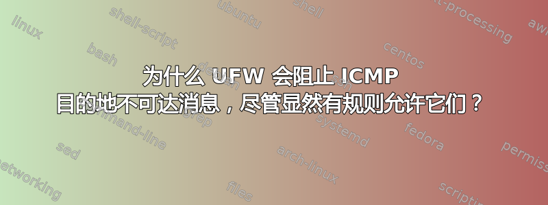 为什么 UFW 会阻止 ICMP 目的地不可达消息，尽管显然有规则允许它们？