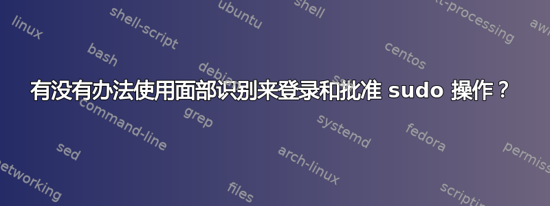 有没有办法使用面部识别来登录和批准 sudo 操作？