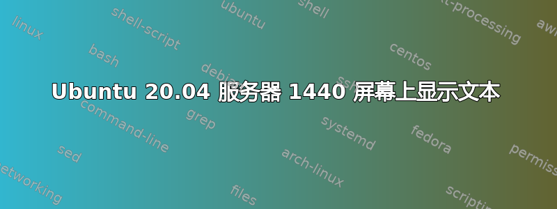 Ubuntu 20.04 服务器 1440 屏幕上显示文本