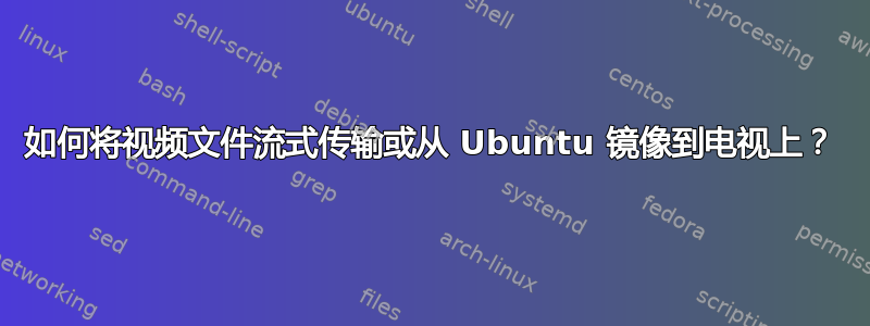 如何将视频文件流式传输或从 Ubuntu 镜像到电视上？