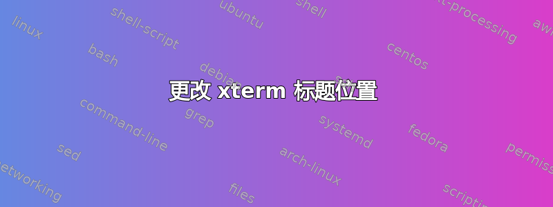 更改 xterm 标题位置