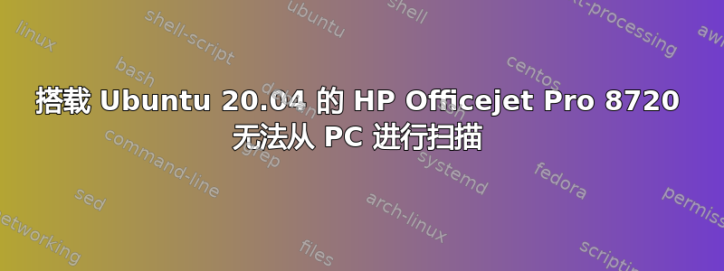 搭载 Ubuntu 20.04 的 HP Officejet Pro 8720 无法从 PC 进行扫描