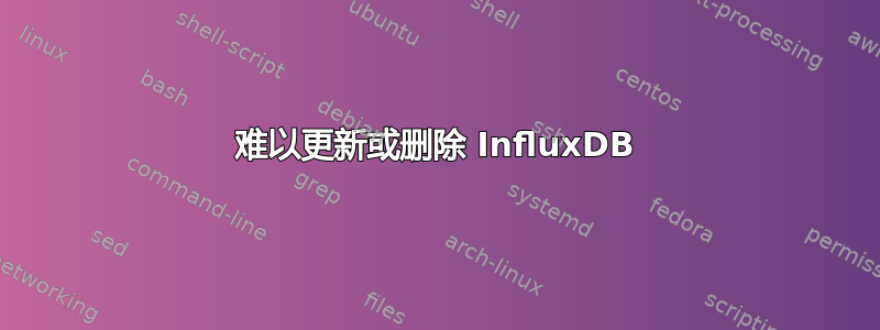 难以更新或删除 InfluxDB