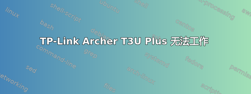 TP-Link Archer T3U Plus 无法工作