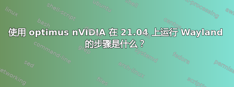 使用 optimus nVIDIA 在 21.04 上运行 Wayland 的步骤是什么？