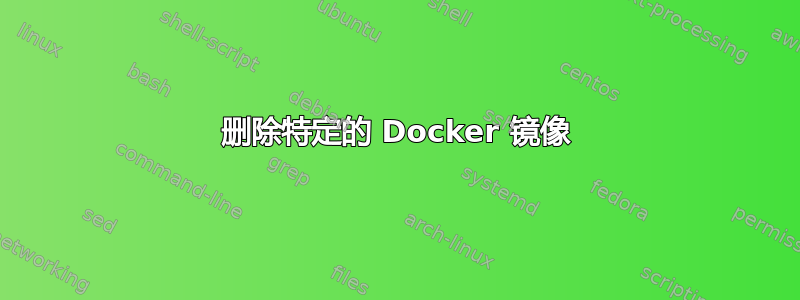 删除特定的 Docker 镜像