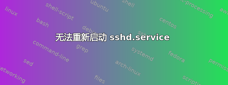 无法重新启动 sshd.service