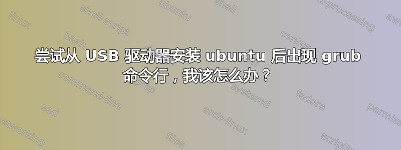 尝试从 USB 驱动器安装 ubuntu 后出现 grub 命令行，我该怎么办？