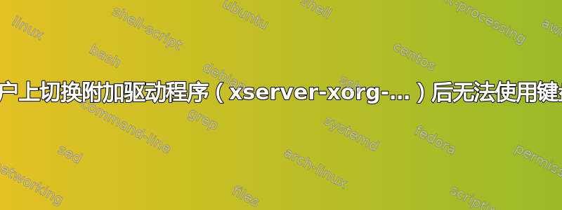 在登录账户上切换附加驱动程序（xserver-xorg-…）后无法使用键盘和鼠标