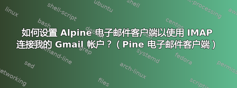 如何设置 Alpine 电子邮件客户端以使用 IMAP 连接我的 Gmail 帐户？（Pine 电子邮件客户端）