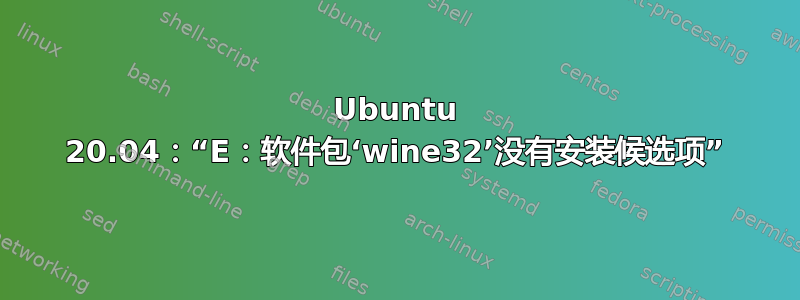 Ubuntu 20.04：“E：软件包‘wine32’没有安装候选项”