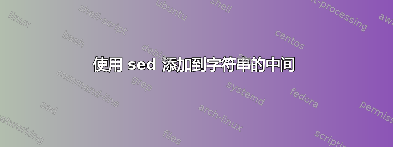 使用 sed 添加到字符串的中间