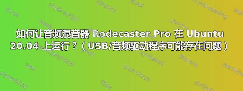 如何让音频混音器 Rodecaster Pro 在 Ubuntu 20.04 上运行？（USB/音频驱动程序可能存在问题）