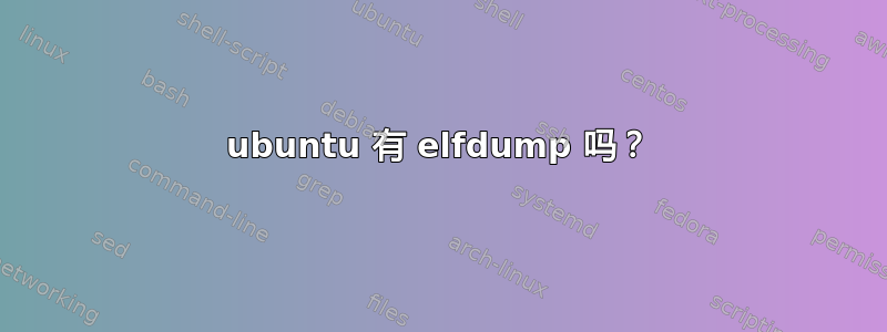 ubuntu 有 elfdump 吗？