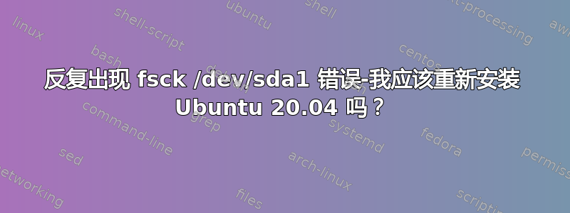 反复出现 fsck /dev/sda1 错误-我应该重新安装 Ubuntu 20.04 吗？