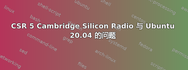 CSR 5 Cambridge Silicon Radio 与 Ubuntu 20.04 的问题