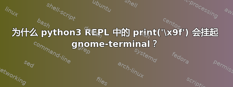 为什么 python3 REPL 中的 print('\x9f') 会挂起 gnome-terminal？