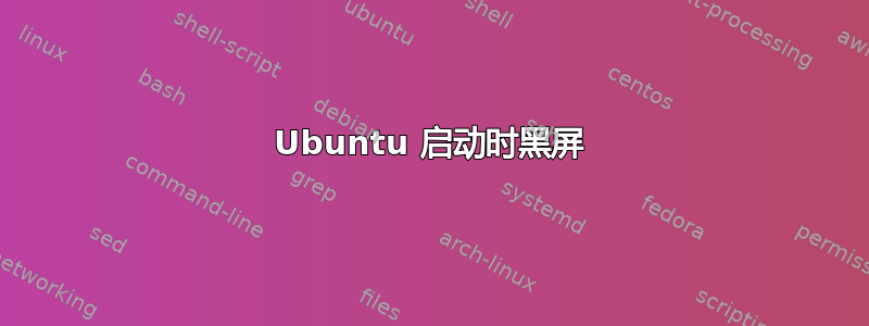 Ubuntu 启动时黑屏