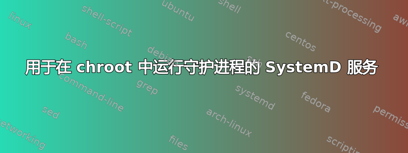 用于在 chroot 中运行守护进程的 SystemD 服务