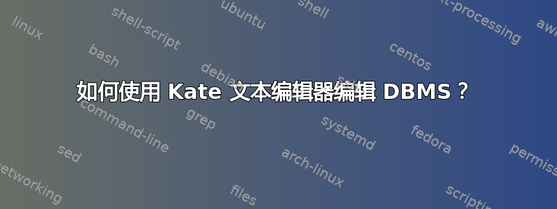 如何使用 Kate 文本编辑器编辑 DBMS？