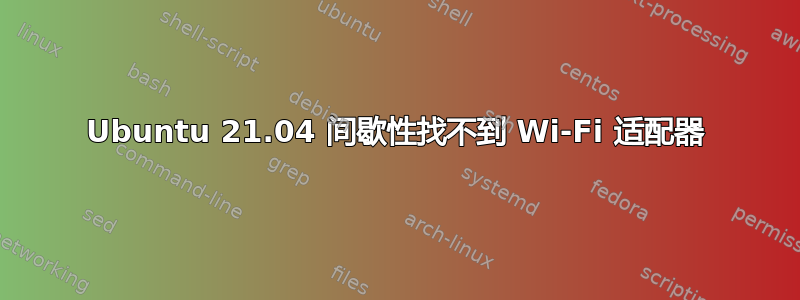 Ubuntu 21.04 间歇性找不到 Wi-Fi 适配器