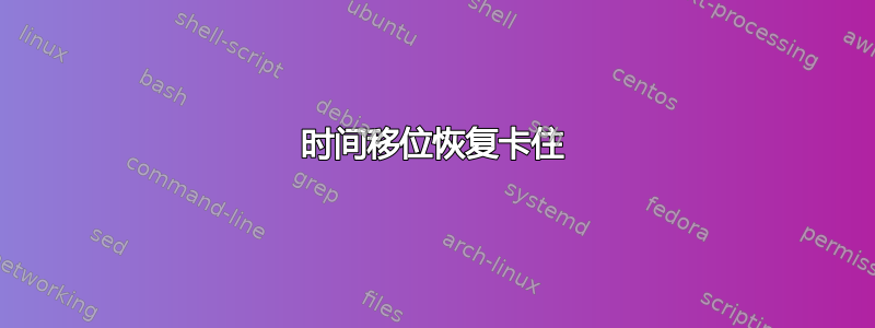 时间移位恢复卡住