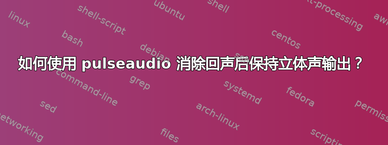 如何使用 pulseaudio 消除回声后保持立体声输出？