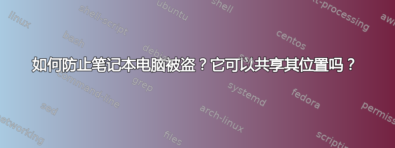 如何防止笔记本电脑被盗？它可以共享其位置吗？