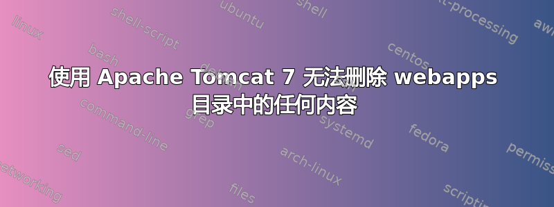 使用 Apache Tomcat 7 无法删除 webapps 目录中的任何内容