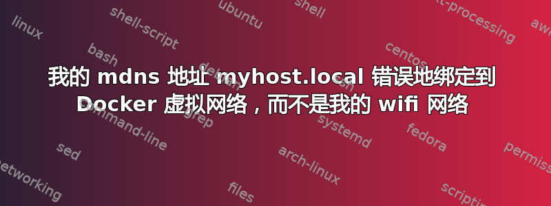 我的 mdns 地址 myhost.local 错误地绑定到 Docker 虚拟网络，而不是我的 wifi 网络