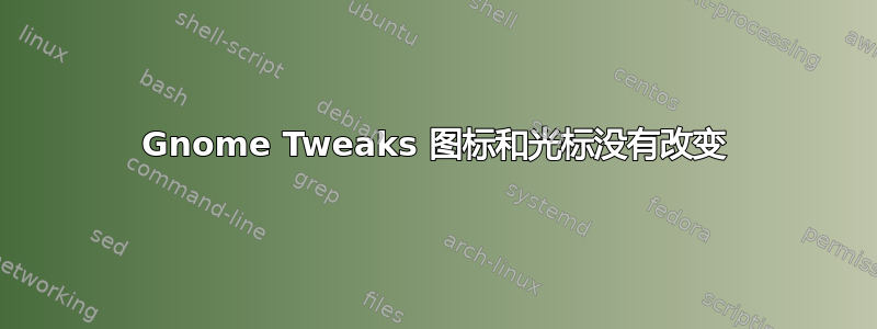 Gnome Tweaks 图标和光标没有改变