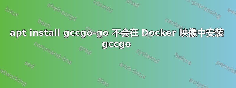 apt install gccgo-go 不会在 Docker 映像中安装 gccgo