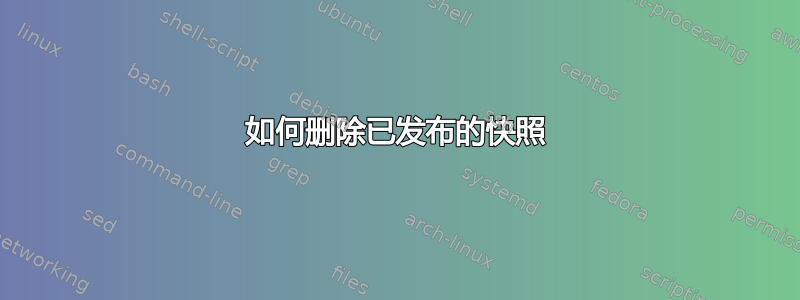 如何删除已发布的快照