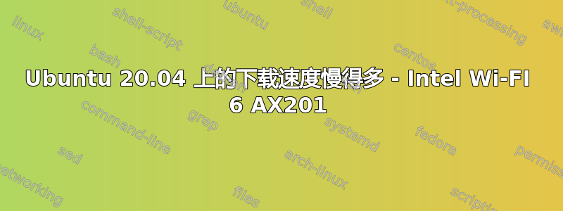 Ubuntu 20.04 上的下载速度慢得多 - Intel Wi-FI 6 AX201