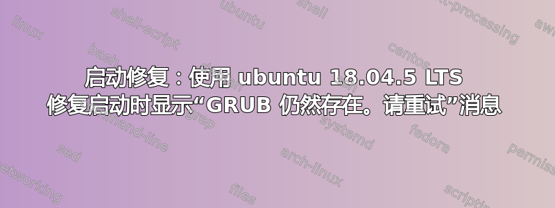 启动修复：使用 ubuntu 18.04.5 LTS 修复启动时显示“GRUB 仍然存在。请重试”消息