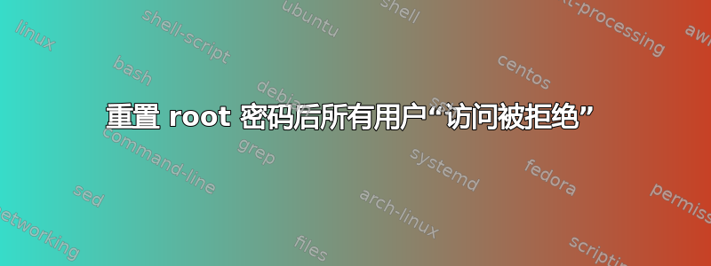 重置 root 密码后所有用户“访问被拒绝”